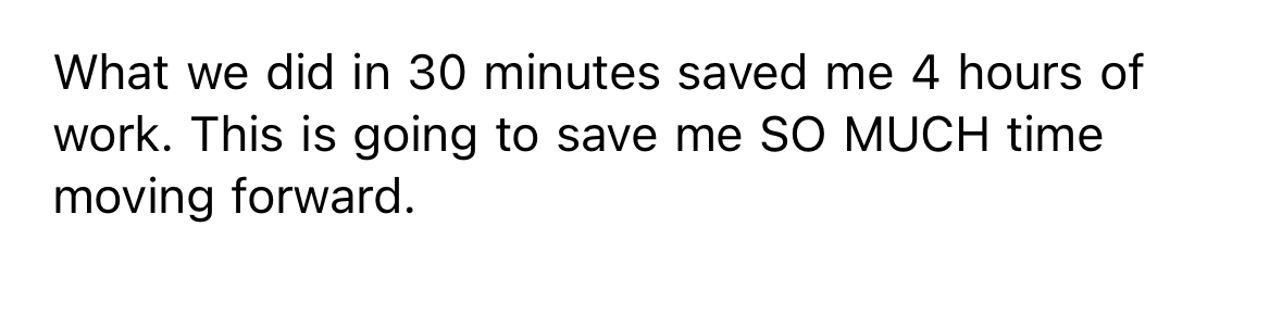 Client message: a 30-minute session saved four hours of work.